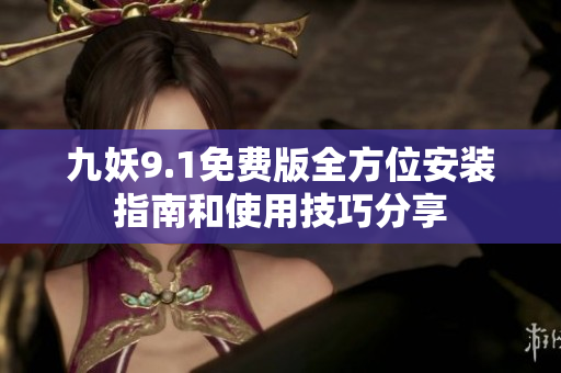 九妖9.1免费版全方位安装指南和使用技巧分享