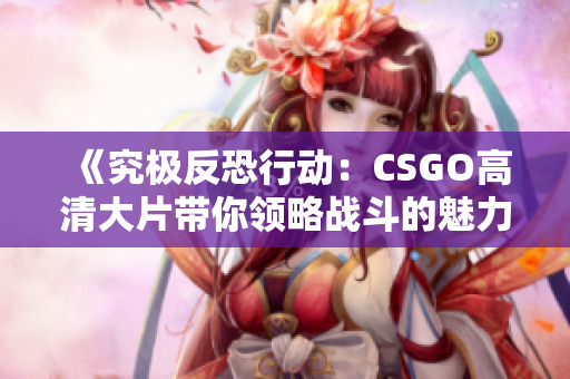 《究极反恐行动：CSGO高清大片带你领略战斗的魅力》