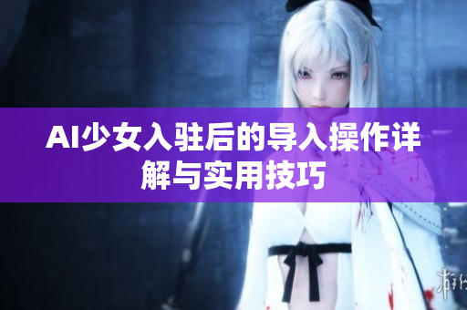 AI少女入驻后的导入操作详解与实用技巧