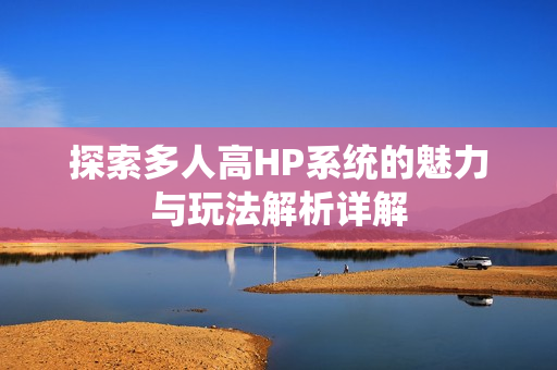 探索多人高HP系统的魅力与玩法解析详解