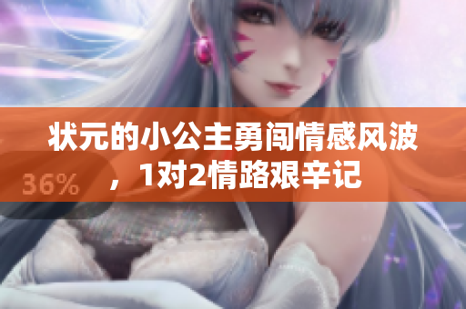 状元的小公主勇闯情感风波，1对2情路艰辛记