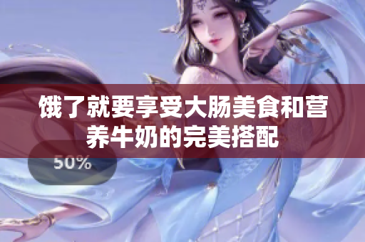 饿了就要享受大肠美食和营养牛奶的完美搭配