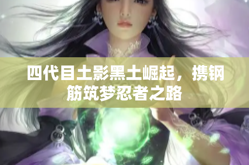 四代目土影黑土崛起，携钢筋筑梦忍者之路