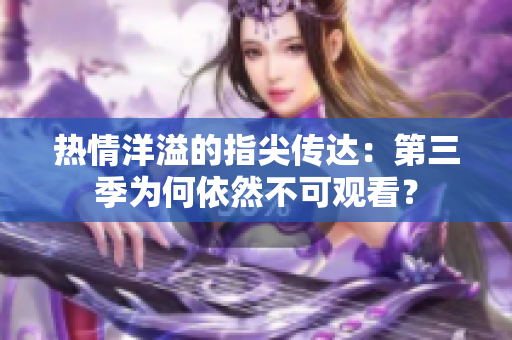热情洋溢的指尖传达：第三季为何依然不可观看？