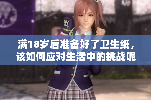 满18岁后准备好了卫生纸，该如何应对生活中的挑战呢