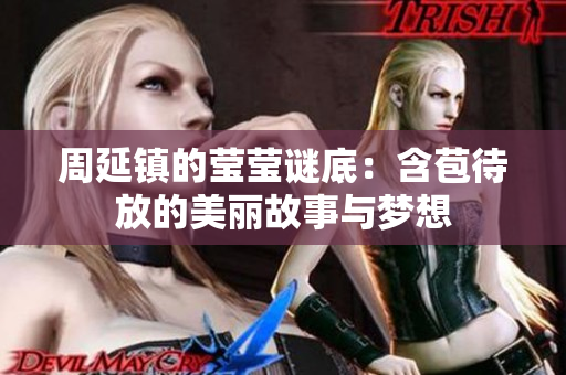 周延镇的莹莹谜底：含苞待放的美丽故事与梦想