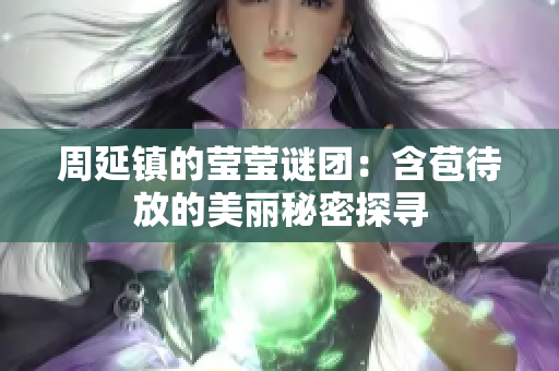 周延镇的莹莹谜团：含苞待放的美丽秘密探寻