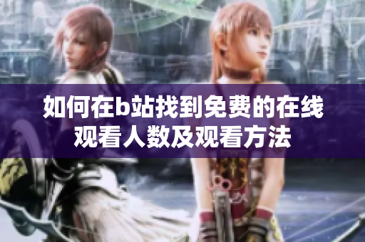 如何在b站找到免费的在线观看人数及观看方法
