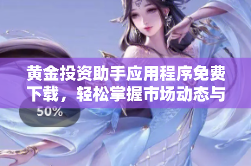 黄金投资助手应用程序免费下载，轻松掌握市场动态与交易技巧
