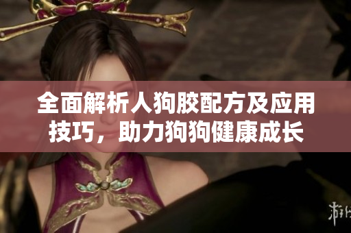 全面解析人狗胶配方及应用技巧，助力狗狗健康成长