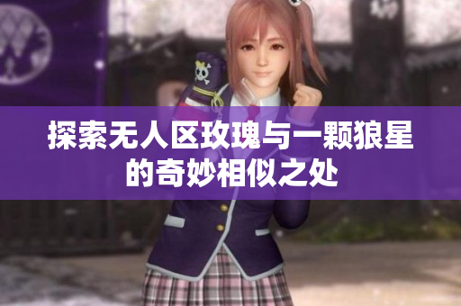 探索无人区玫瑰与一颗狼星的奇妙相似之处