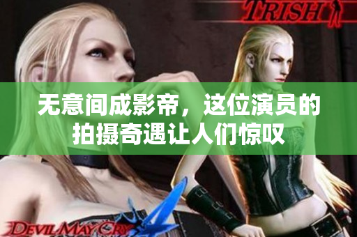 无意间成影帝，这位演员的拍摄奇遇让人们惊叹