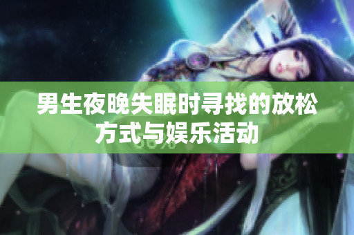 男生夜晚失眠时寻找的放松方式与娱乐活动