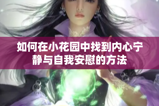 如何在小花园中找到内心宁静与自我安慰的方法