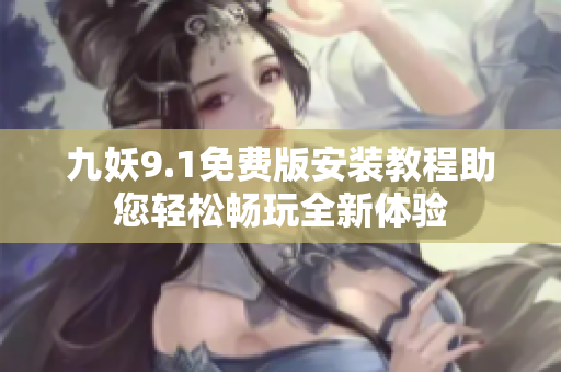 九妖9.1免费版安装教程助您轻松畅玩全新体验