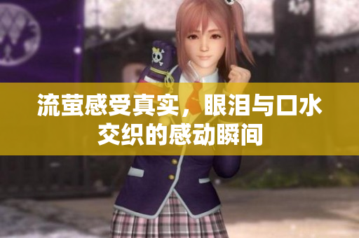 流萤感受真实，眼泪与口水交织的感动瞬间