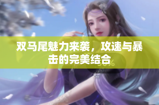 双马尾魅力来袭，攻速与暴击的完美结合