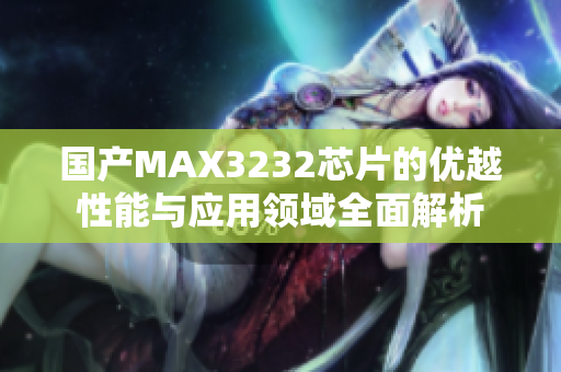 国产MAX3232芯片的优越性能与应用领域全面解析