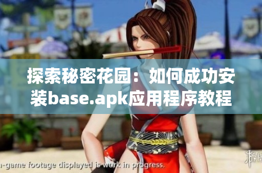 探索秘密花园：如何成功安装base.apk应用程序教程