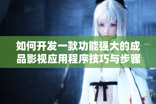 如何开发一款功能强大的成品影视应用程序技巧与步骤总结