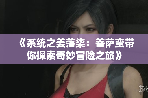 《系统之姜落柒：菩萨蛮带你探索奇妙冒险之旅》