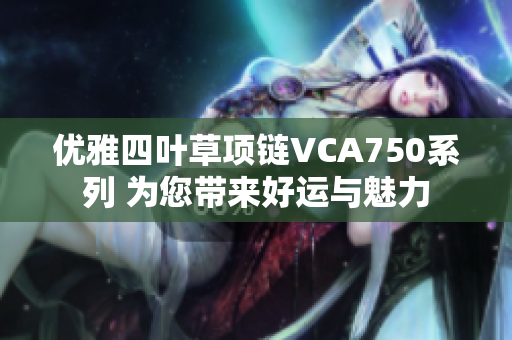 优雅四叶草项链VCA750系列 为您带来好运与魅力