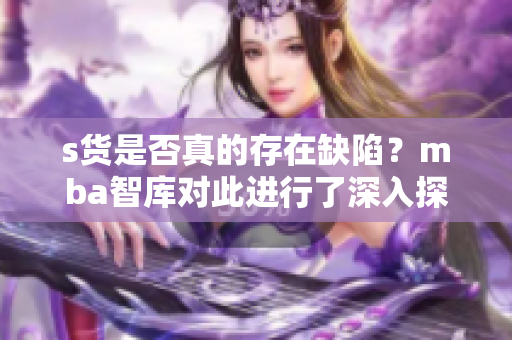 s货是否真的存在缺陷？mba智库对此进行了深入探讨
