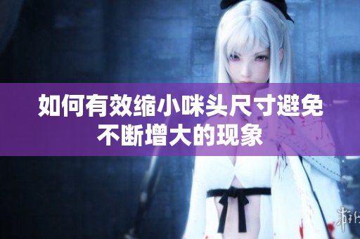 如何有效缩小咪头尺寸避免不断增大的现象