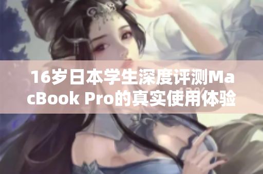 16岁日本学生深度评测MacBook Pro的真实使用体验与感受