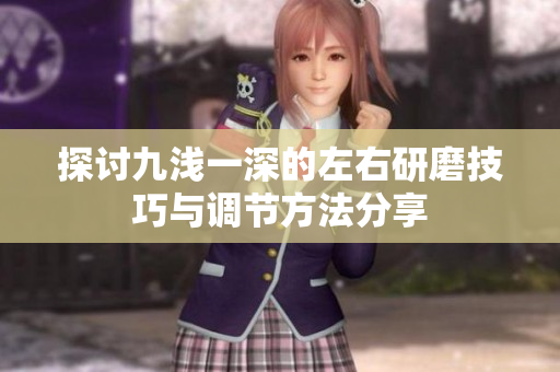 探讨九浅一深的左右研磨技巧与调节方法分享