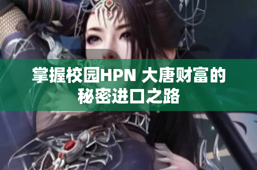 掌握校园HPN 大唐财富的秘密进口之路