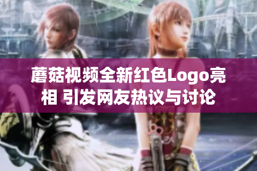 蘑菇视频全新红色Logo亮相 引发网友热议与讨论
