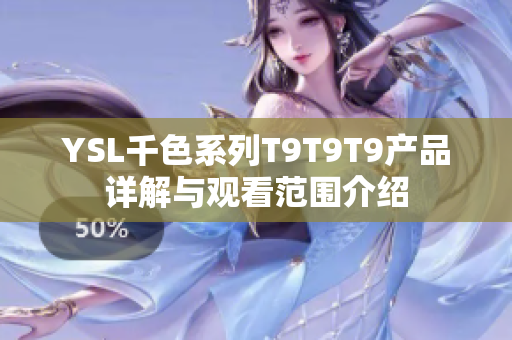 YSL千色系列T9T9T9产品详解与观看范围介绍