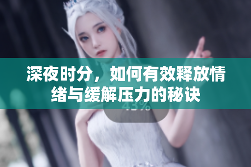 深夜时分，如何有效释放情绪与缓解压力的秘诀