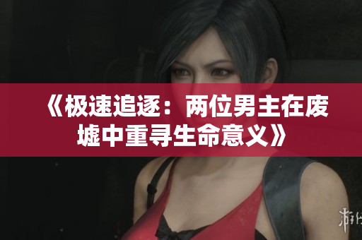 《极速追逐：两位男主在废墟中重寻生命意义》