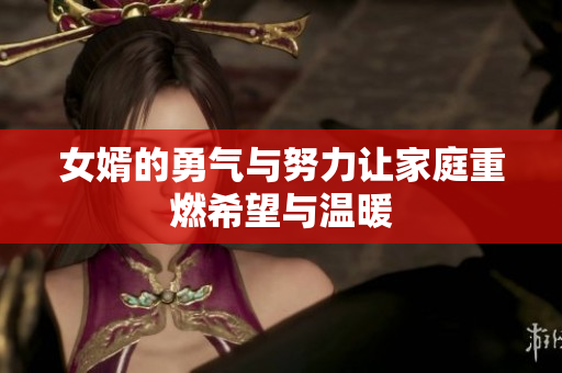女婿的勇气与努力让家庭重燃希望与温暖
