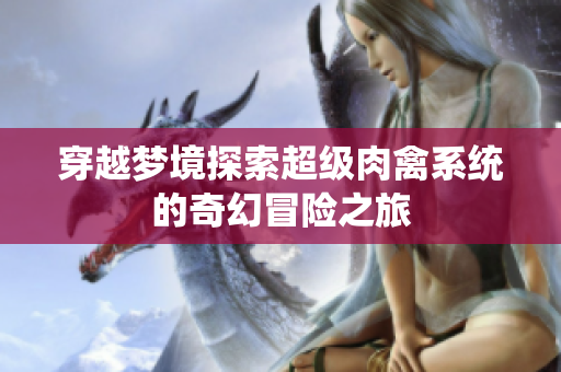 穿越梦境探索超级肉禽系统的奇幻冒险之旅
