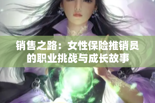 销售之路：女性保险推销员的职业挑战与成长故事