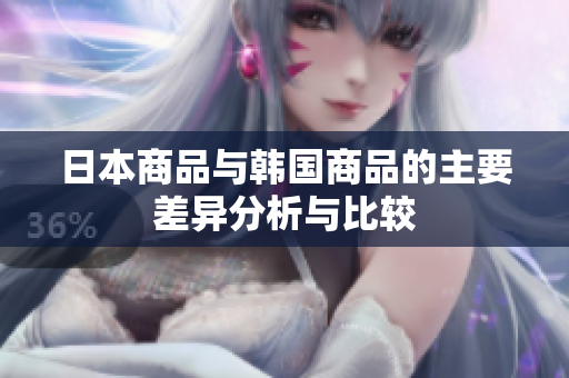 日本商品与韩国商品的主要差异分析与比较