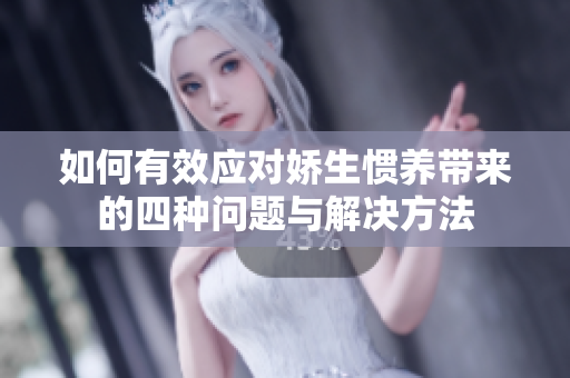 如何有效应对娇生惯养带来的四种问题与解决方法