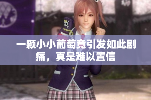 一颗小小葡萄竟引发如此剧痛，真是难以置信