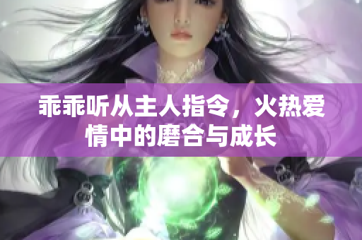 乖乖听从主人指令，火热爱情中的磨合与成长