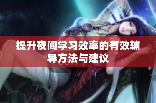 提升夜间学习效率的有效辅导方法与建议