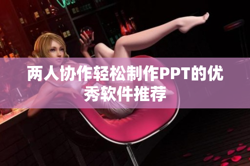 两人协作轻松制作PPT的优秀软件推荐