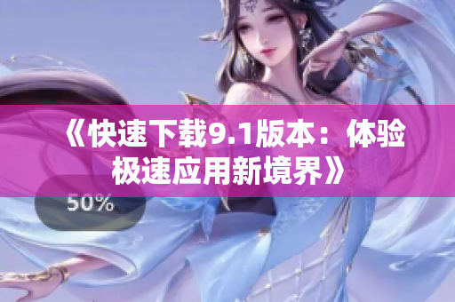 《快速下载9.1版本：体验极速应用新境界》
