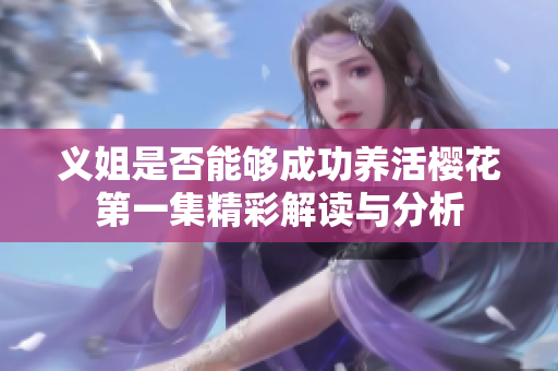 义姐是否能够成功养活樱花第一集精彩解读与分析