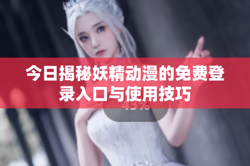 今日揭秘妖精动漫的免费登录入口与使用技巧