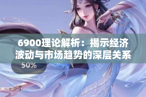 6900理论解析：揭示经济波动与市场趋势的深层关系
