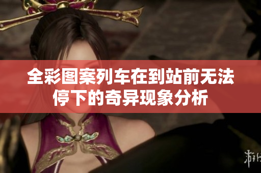 全彩图案列车在到站前无法停下的奇异现象分析