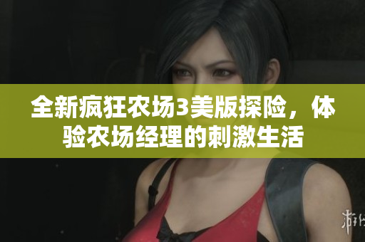 全新疯狂农场3美版探险，体验农场经理的刺激生活